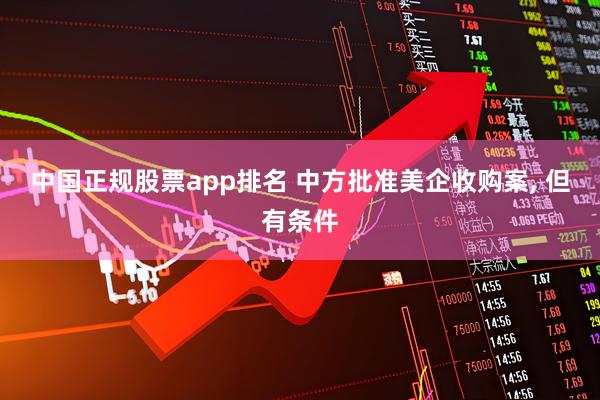 中国正规股票app排名 中方批准美企收购案, 但有条件