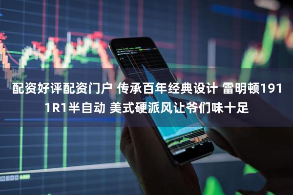 配资好评配资门户 传承百年经典设计 雷明顿1911R1半自动 美式硬派风让爷们味十足
