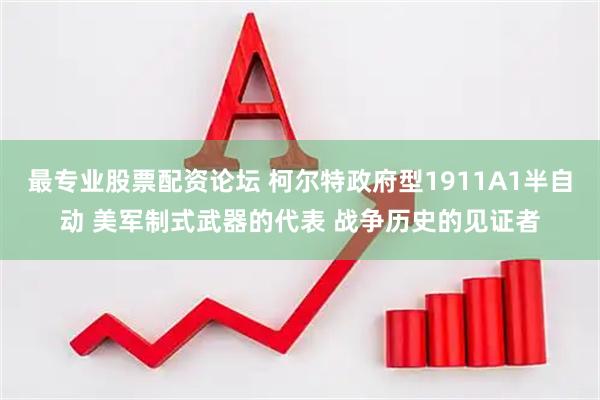 最专业股票配资论坛 柯尔特政府型1911A1半自动 美军制式武器的代表 战争历史的见证者