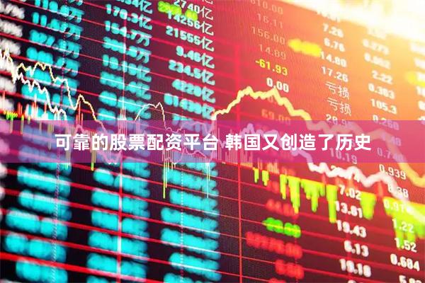 可靠的股票配资平台 韩国又创造了历史